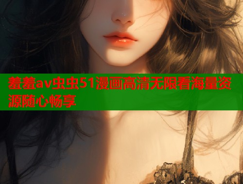 羞羞av虫虫51漫画高清无限看海量资源随心畅享  第1张