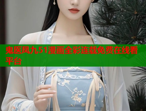 鬼医凤九51漫画全彩连载免费在线看平台