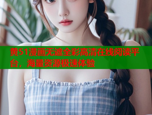 黄51漫画无遮全彩高清在线阅读平台，海量资源极速体验  第2张