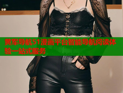 黄军导航51漫画平台智能导航阅读体验一站式服务